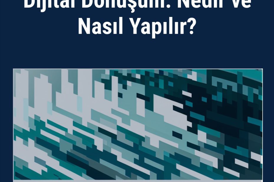 Dijital Dönüşüm: Nedir ve Nasıl Yapılır?