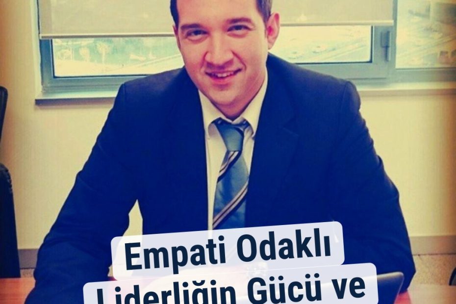 Empati Odaklı Liderliğin Gücü ve Önemi