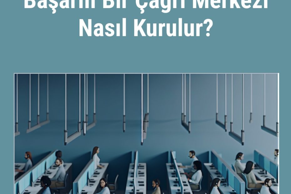 Başarılı Bir Çağrı Merkezi Nasıl Kurulur?