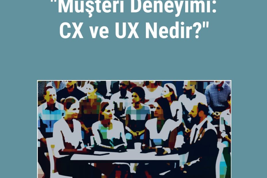 "Müşteri Deneyimi: CX ve UX Nedir?"