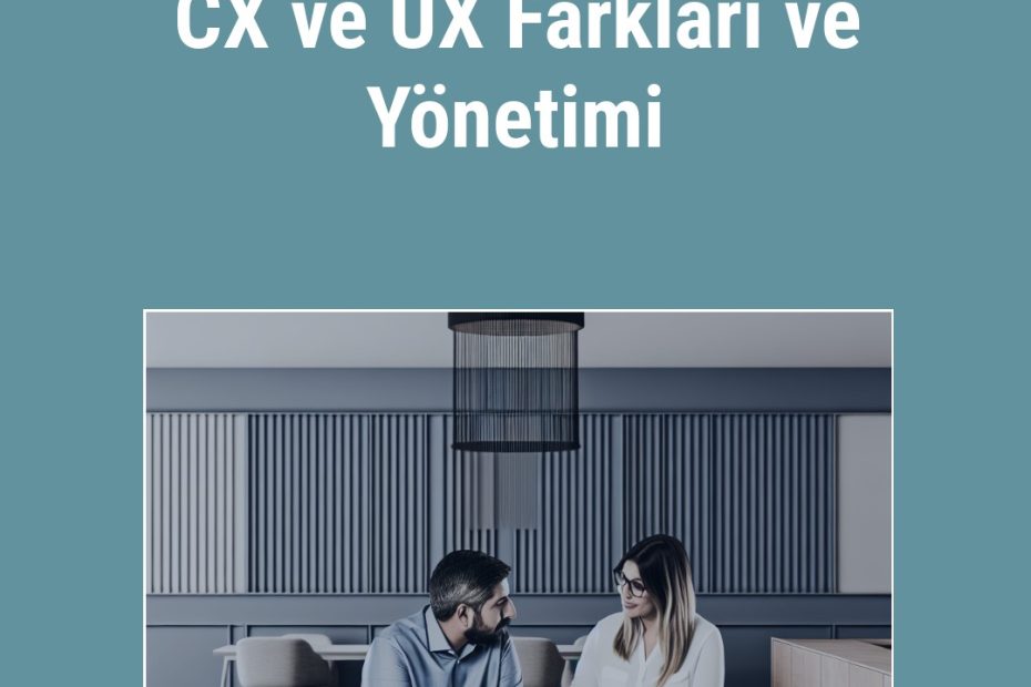 CX ve UX Farkları ve Yönetimi