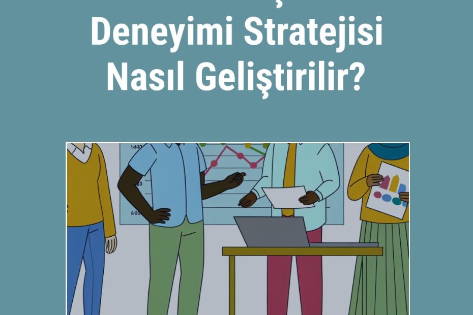 Etkili Müşteri Deneyimi Stratejisi Nasıl Geliştirilir?